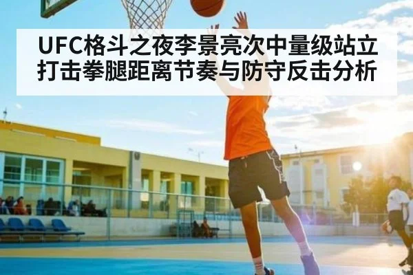 UFC格斗之夜李景亮次中量级站立打击拳腿距离节奏与防守反击分析