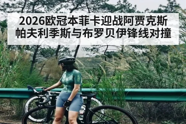 2026欧冠本菲卡迎战阿贾克斯 帕夫利季斯与布罗贝伊锋线对撞