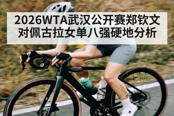 2026WTA武汉公开赛郑钦文对佩古拉女单八强硬地分析