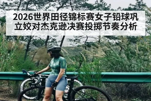 2026世界田径锦标赛女子铅球巩立姣对杰克逊决赛投掷节奏分析